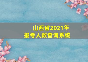 山西省2021年报考人数查询系统