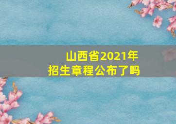 山西省2021年招生章程公布了吗