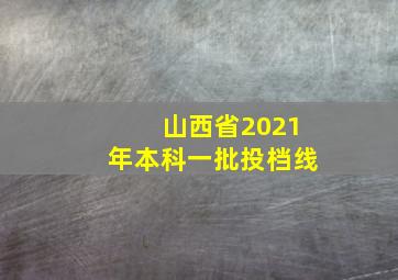 山西省2021年本科一批投档线