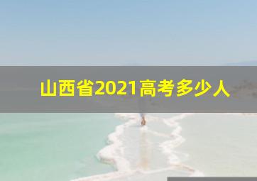 山西省2021高考多少人