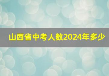 山西省中考人数2024年多少