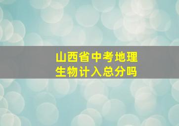 山西省中考地理生物计入总分吗