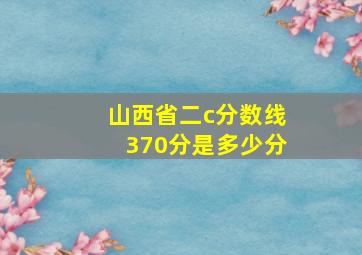 山西省二c分数线370分是多少分