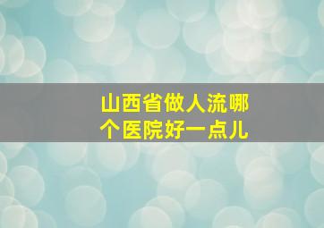 山西省做人流哪个医院好一点儿