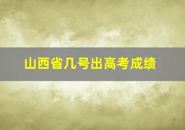 山西省几号出高考成绩