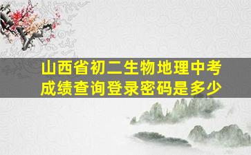 山西省初二生物地理中考成绩查询登录密码是多少