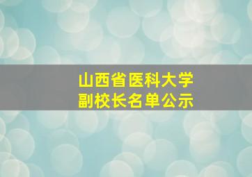 山西省医科大学副校长名单公示