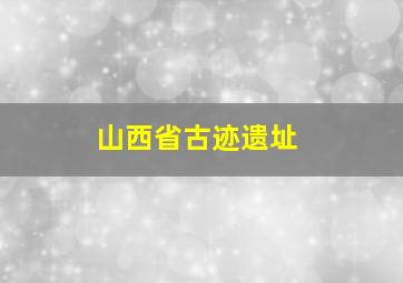 山西省古迹遗址