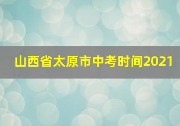 山西省太原市中考时间2021