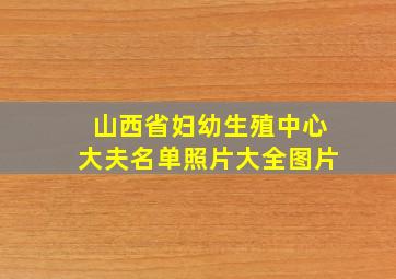 山西省妇幼生殖中心大夫名单照片大全图片