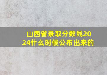 山西省录取分数线2024什么时候公布出来的