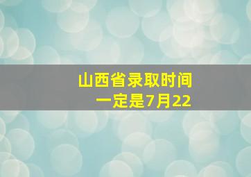 山西省录取时间一定是7月22