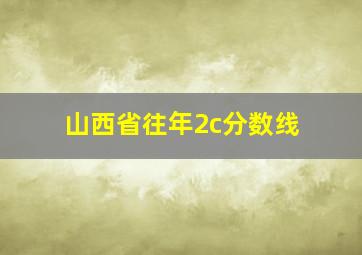 山西省往年2c分数线