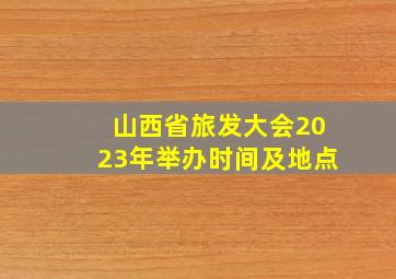 山西省旅发大会2023年举办时间及地点