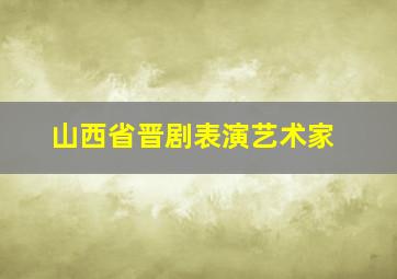 山西省晋剧表演艺术家