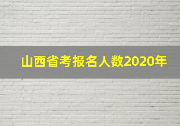 山西省考报名人数2020年