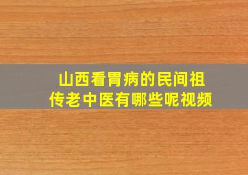 山西看胃病的民间祖传老中医有哪些呢视频