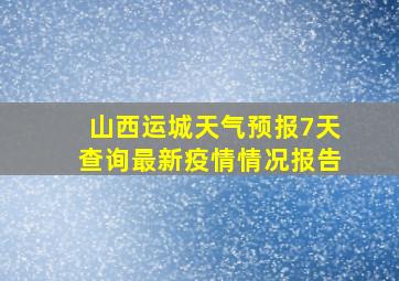 山西运城天气预报7天查询最新疫情情况报告