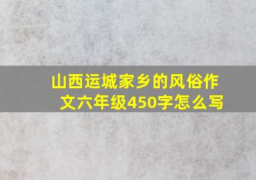 山西运城家乡的风俗作文六年级450字怎么写