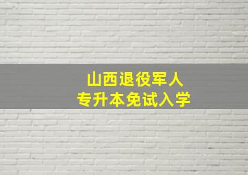 山西退役军人专升本免试入学