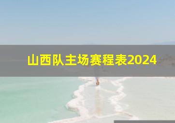 山西队主场赛程表2024