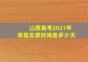 山西高考2021年填报志愿时间是多少天