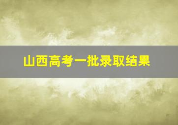 山西高考一批录取结果