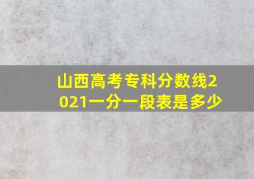 山西高考专科分数线2021一分一段表是多少