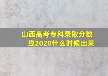 山西高考专科录取分数线2020什么时候出来