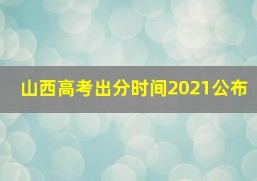 山西高考出分时间2021公布