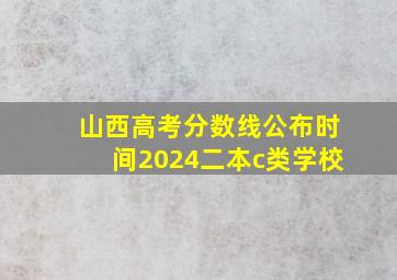 山西高考分数线公布时间2024二本c类学校