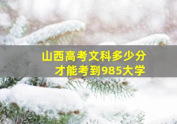 山西高考文科多少分才能考到985大学