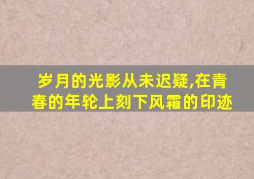 岁月的光影从未迟疑,在青春的年轮上刻下风霜的印迹