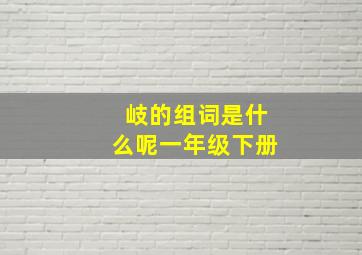 岐的组词是什么呢一年级下册