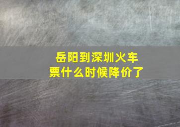 岳阳到深圳火车票什么时候降价了