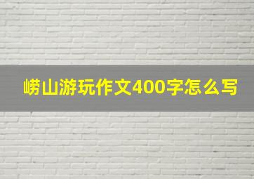 崂山游玩作文400字怎么写