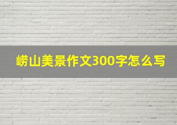 崂山美景作文300字怎么写