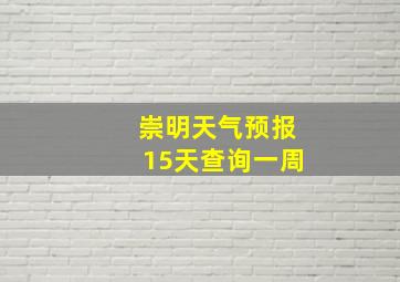 崇明天气预报15天查询一周