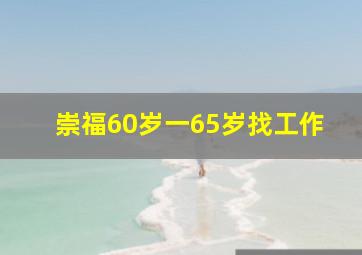 崇福60岁一65岁找工作