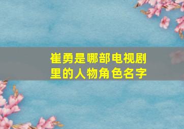 崔勇是哪部电视剧里的人物角色名字