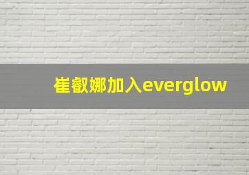 崔叡娜加入everglow