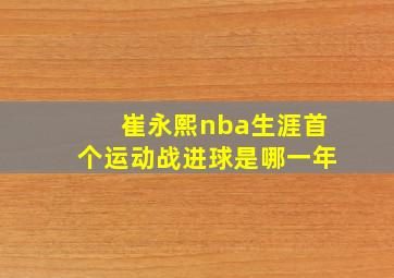 崔永熙nba生涯首个运动战进球是哪一年