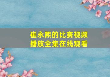 崔永熙的比赛视频播放全集在线观看