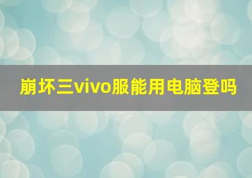 崩坏三vivo服能用电脑登吗