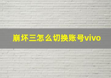 崩坏三怎么切换账号vivo