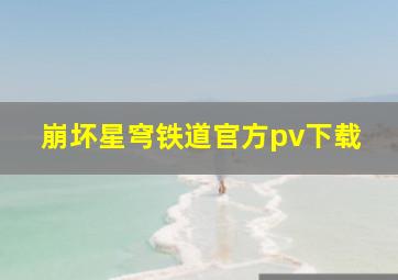 崩坏星穹铁道官方pv下载