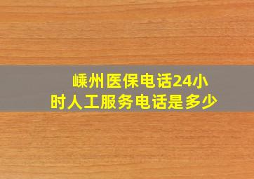 嵊州医保电话24小时人工服务电话是多少