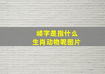 嵝字是指什么生肖动物呢图片