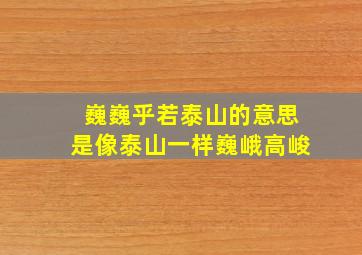 巍巍乎若泰山的意思是像泰山一样巍峨高峻