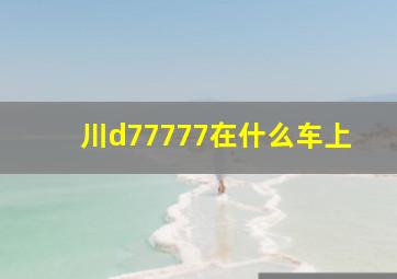 川d77777在什么车上